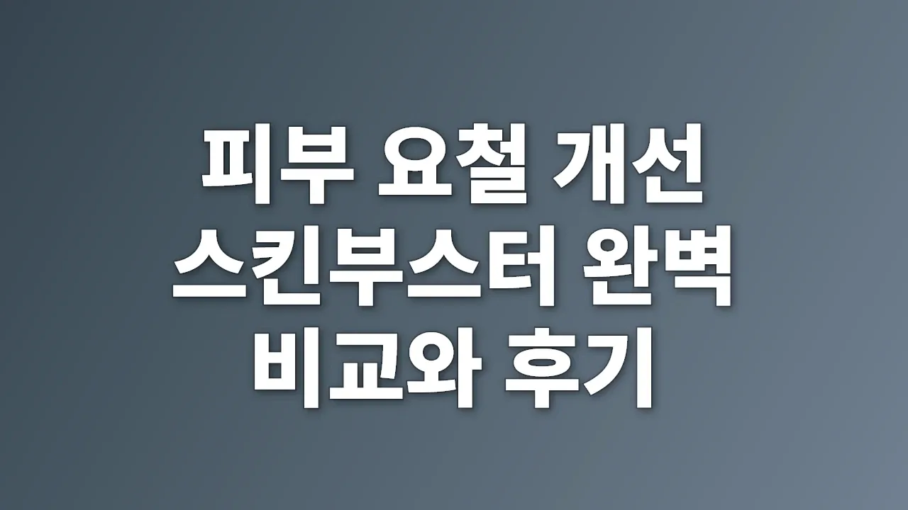 피부 요철 개선 스킨부스터 완벽 비교와 후기